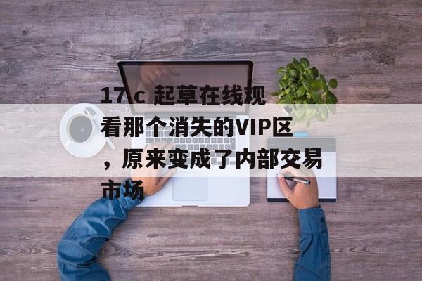 17.c 起草在线观看那个消失的VIP区，原来变成了内部交易市场